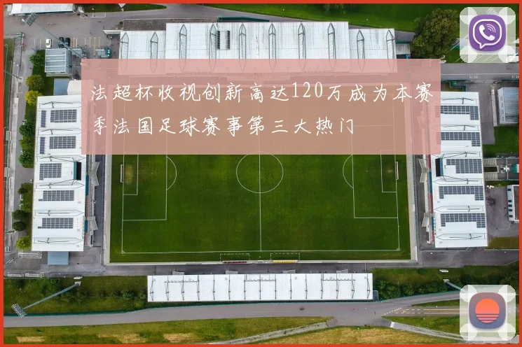 法超杯收视创新高达120万成为本赛季法国足球赛事第三大热门