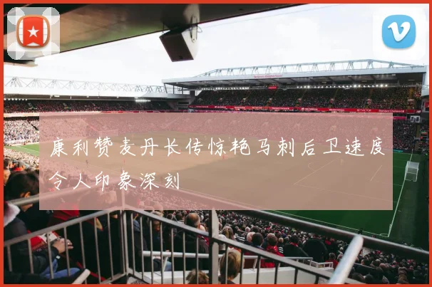 康利赞麦丹长传惊艳马刺后卫速度令人印象深刻