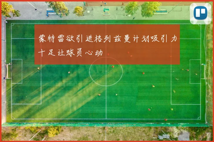 蒙特雷欲引进格列兹曼计划吸引力十足让球员心动