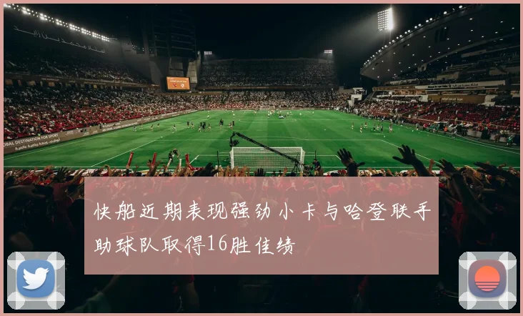 快船近期表现强劲小卡与哈登联手助球队取得16胜佳绩