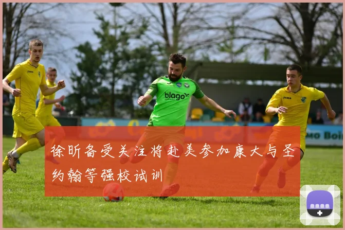 徐昕备受关注将赴美参加康大与圣约翰等强校试训