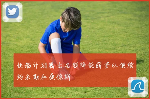 快船计划腾出名额降低薪资以便续约米勒和桑德斯